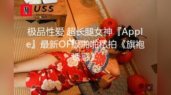 极品性爱 超长腿女神『Apple』最新OF版啪啪私拍《旗袍诱惑》