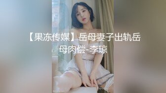 【果冻传媒】岳母妻子出轨岳母肉偿-李琼