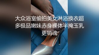 大众浴室偷拍美女淋浴换衣超多极品嫩妹赤身裸体半掩玉乳更销魂