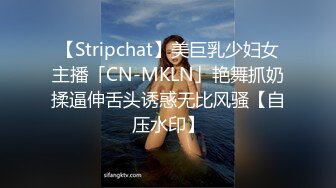 【Stripchat】美巨乳少妇女主播「CN-MKLN」艳舞抓奶揉逼伸舌头诱惑无比风骚【自压水印】