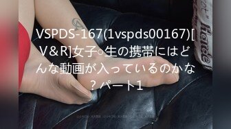 VSPDS-167(1vspds00167)[V＆R]女子○生の携帯にはどんな動画が入っているのかな？パート1