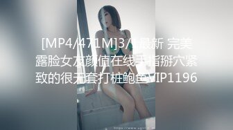 [MP4/471M]3/1最新 完美露脸女友颜值在线手指掰穴紧致的很无套打桩鲍鱼VIP1196