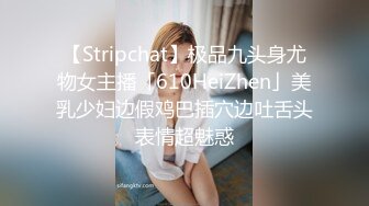 【Stripchat】极品九头身尤物女主播「610HeiZhen」美乳少妇边假鸡巴插穴边吐舌头表情超魅惑