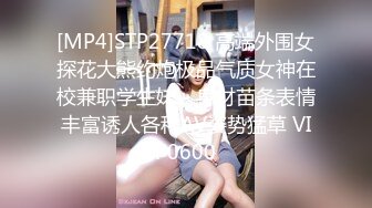 [MP4]STP27718 高端外围女探花大熊约炮极品气质女神在校兼职学生妹 - 身材苗条表情丰富诱人各种AV姿势猛草 VIP0600