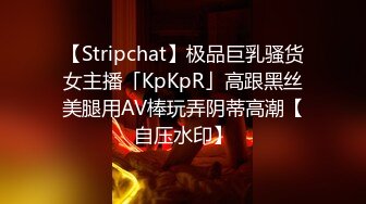 【Stripchat】极品巨乳骚货女主播「KpKpR」高跟黑丝美腿用AV棒玩弄阴蒂高潮【自压水印】