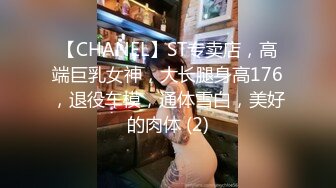 【CHANEL】ST专卖店，高端巨乳女神，大长腿身高176，退役车模，通体雪白，美好的肉体 (2)