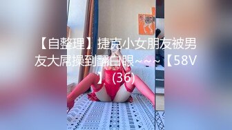 【自整理】捷克小女朋友被男友大屌操到翻白眼~~~【58V】 (36)