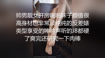 帅男靓女开房啪啪妹子颜值很高身材也非常顶纯纯的反差婊类型享受的呻吟声听的J8都硬了爽完还研究一下肉棒