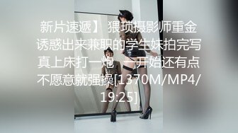 新片速遞】 猥琐摄影师重金诱惑出来兼职的学生妹拍完写真上床打一炮⭐一开始还有点不愿意就强操[1370M/MP4/19:25]