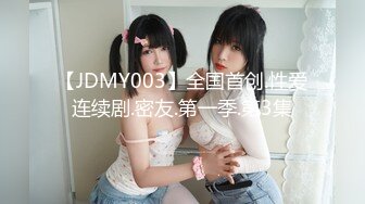 【JDMY003】全国首创.性爱连续剧.密友.第一季.第3集