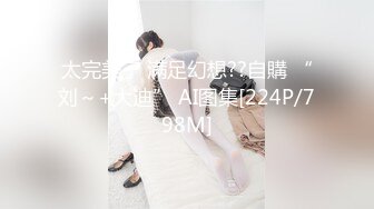 太完美了 满足幻想??自購 “刘～+大迪” AI图集[224P/798M]