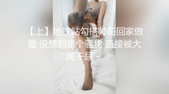 【上】地铁站勾搭帅哥回家做爱 没想到是个骚货 直接被大屌干尿～