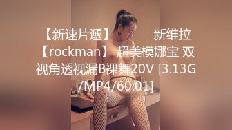 【新速片遞】 ❤️❤️新维拉【rockman】 超美模娜宝 双视角透视漏B裸舞20V [3.13G/MP4/60:01]