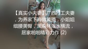 【真实小夫妻】广西打工夫妻，为养家下海做黄播，小姐姐细腰美臀，黑森林淫水横流，居家啪啪精彩力作 (2)