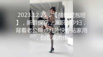 2023.12.25，【贫僧爱泡妞】，新晋探花，兼职小少妇，背着老公赚点儿外快补贴家用，白花花肉体