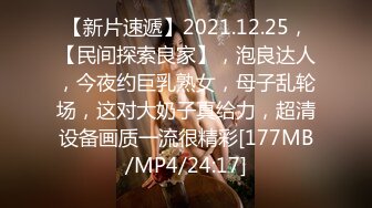 【新片速遞】2021.12.25，【民间探索良家】，泡良达人，今夜约巨乳熟女，母子乱轮场，这对大奶子真给力，超清设备画质一流很精彩[177MB/MP4/24:17]