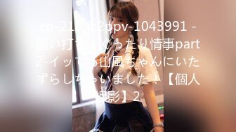 cp-218 fc2ppv-1043991 -追い打ち！ぐったり情事part2-イッてる山風ちゃんにいたずらしちゃいました！【個人撮影】2