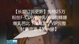 【长期订阅更新】推特25万粉丝F-CUP吊钟乳小母狗蜂腰爆乳芭比「魔鬼愛」VIP完整付费资源【第一弹】