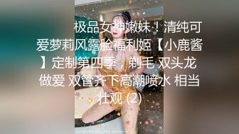 ⚫️⚫️极品女神嫩妹！清纯可爱萝莉风露脸福利姬【小鹿酱】定制第四季，剃毛 双头龙 做爱 双管齐下高潮喷水 相当壮观 (2)