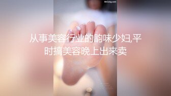 从事美容行业的韵味少妇,平时搞美容晚上出来卖