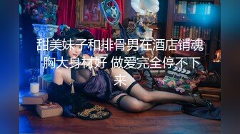 甜美妹子和排骨男在酒店销魂 胸大身材好 做爱完全停不下来