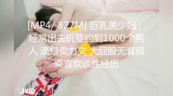 [MP4/ 827M] 巨乳美少妇，经常出去玩要约到1000个男人 滴蜡卖力交 大屁股无套骑乘喜欢谈性经历