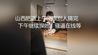 山西肥逼上午刚跟别人搞完    下午继续操她，骚逼在线等评论