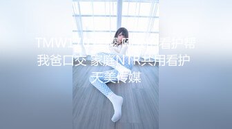 TMW170 樱樱 阿公的看护帮我爸口交 家庭NTR共用看护 天美传媒