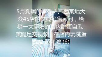 5月劲爆门事件！广西某地大众4S店的美腿销售顾问，给榜一大哥发的店内跳蛋自慰 美腿足交视频，在店内玩跳蛋游戏 贼刺激 (6)