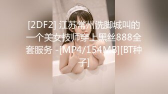 [2DF2] 江苏常州洗脚城叫的一个美女技师穿上黑丝888全套服务 -[MP4/154MB][BT种子]