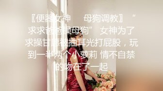 〖便器女神❤️母狗调教〗“求求爸爸操母狗” 女神为了求操甘愿被抽耳光打屁股，玩到一半两个小萝莉 情不自禁的吻在了一起