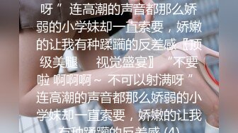 不要啦 啊啊啊～ 不可以射满呀 ”连高潮的声音都那么娇弱的小学妹却一直索要，娇嫩的让我有种蹂躏的反差感〖顶级美腿❤️视觉盛宴〗“不要啦 啊啊啊～ 不可以射满呀 ”连高潮的声音都那么娇弱的小学妹却一直索要，娇嫩的让我有种蹂躏的反差感 (4)