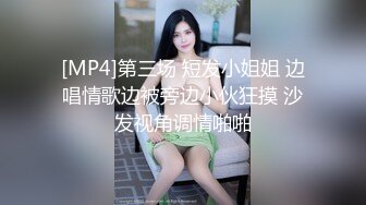 [MP4]第三场 短发小姐姐 边唱情歌边被旁边小伙狂摸 沙发视角调情啪啪