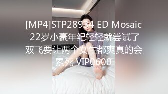 [MP4]STP28934 ED Mosaic 22岁小豪年纪轻轻就尝试了双飞要让两个女生都爽真的会累死 VIP0600