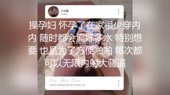 操孕妇 怀孕了在家很少穿内内 随时都会流好多水 特别想要 也是为了方便啪啪 每次都可以无限内射大骚逼