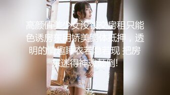 高颜值美少女没钱交房租只能色诱房东用娇美胴体抵押，透明的情趣睡衣若隐若现 把房东迷得神魂颠倒!