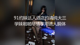 91约妹达人酒店约清纯大三学妹啪啪尽情享用诱人胴体