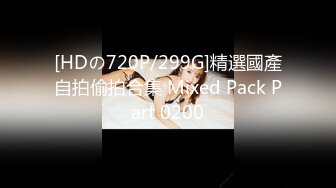 [HDの720P/299G]精選國產自拍偷拍合集 Mixed Pack Part 0200