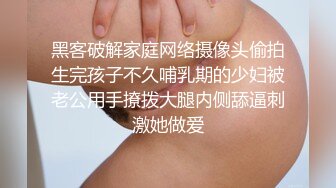 黑客破解家庭网络摄像头偷拍生完孩子不久哺乳期的少妇被老公用手撩拨大腿内侧舔逼刺激她做爱