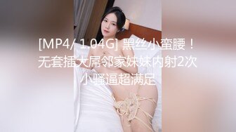 [MP4/ 1.04G] 黑丝小蛮腰！无套插大屌邻家妹妹内射2次小骚逼超满足