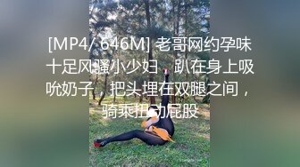 [MP4/ 646M] 老哥网约孕味十足风骚小少妇，趴在身上吸吮奶子，把头埋在双腿之间，骑乘扭动屁股