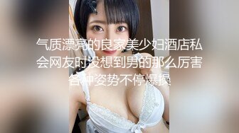 气质漂亮的良家美少妇酒店私会网友时没想到男的那么厉害各种姿势不停爆操