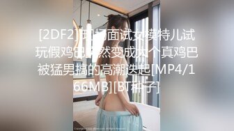 [2DF2] 现场面试女模特儿试玩假鸡巴突然变成大个真鸡巴被猛男搞的高潮迭起[MP4/166MB][BT种子]