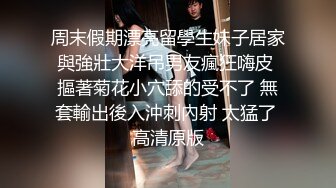 周末假期漂亮留學生妹子居家與強壯大洋吊男友瘋狂嗨皮 摳著菊花小穴舔的受不了 無套輸出後入沖刺內射 太猛了 高清原版