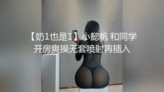 【奶1也是1】小懿帆 和同学开房爽操无套喷射再插入