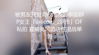 被男友开发调教而成的泰国群P女王「unicorn_2808」OF私拍 夏威夷风酒店性爱战单男