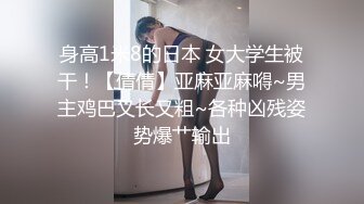 身高1米8的日本 女大学生被干！【倩倩】亚麻亚麻嘚~男主鸡巴又长又粗~各种凶残姿势爆艹输出