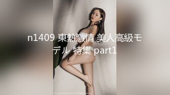 n1409 東熱激情 美人高級モデル 特集 part1