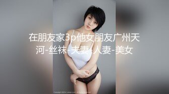 在朋友家3p他女朋友广州天河-丝袜-夫妻-人妻-美女