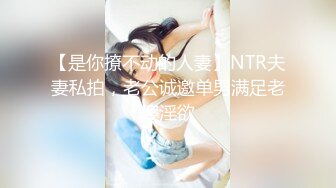 【是你撩不动的人妻】NTR夫妻私拍，老公诚邀单男满足老婆淫欲